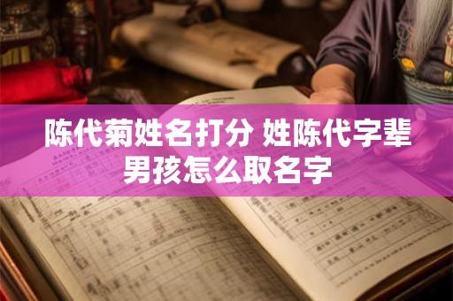 陈代菊姓名打分 姓陈代字辈男孩怎么取名字