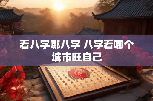 看八字哪八字 八字看哪个城市旺自己