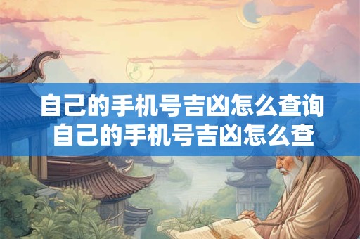 自己的手机号吉凶怎么查询 自己的手机号吉凶怎么查询准确