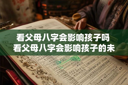 看父母八字会影响孩子吗 看父母八字会影响孩子的未来吗