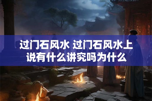 过门石风水 过门石风水上说有什么讲究吗为什么