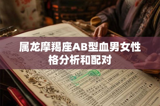 属龙摩羯座AB型血男女性格分析和配对