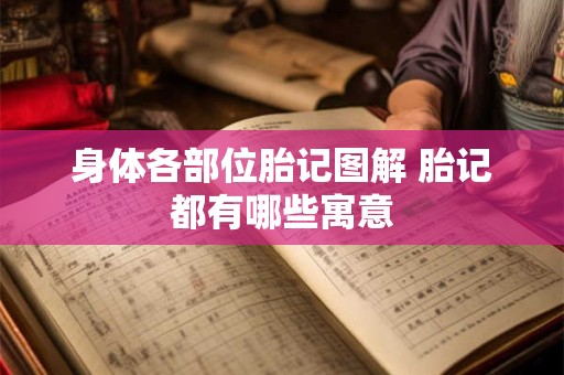 详细阅读:身体各部位胎记图解 胎记都有哪些寓意 身体各部位胎记图解 胎记都有哪些寓意