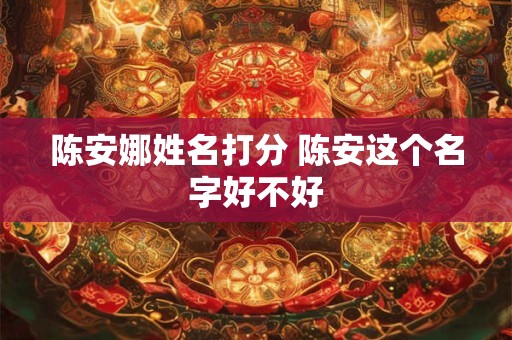 陈安娜姓名打分 陈安这个名字好不好