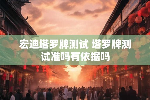 宏迪塔罗牌测试 塔罗牌测试准吗有依据吗