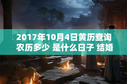 2017年10月4日黄历查询 农历多少 是什么日子 结婚吉时