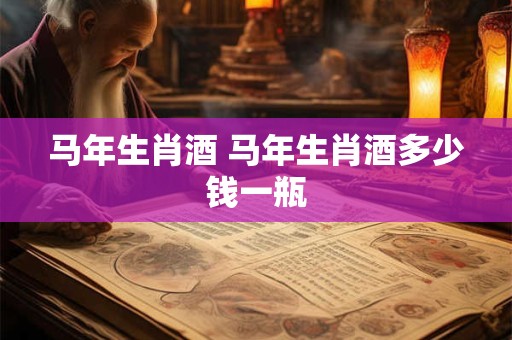 马年生肖酒 马年生肖酒多少钱一瓶
