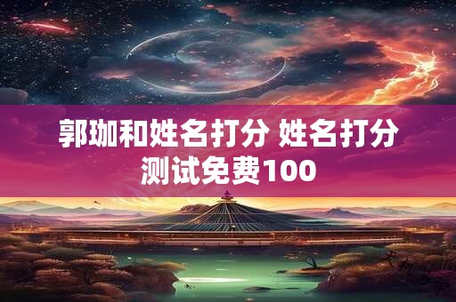 郭珈和姓名打分 姓名打分测试免费100