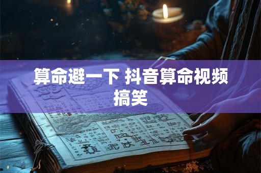 算命避一下 抖音算命视频搞笑