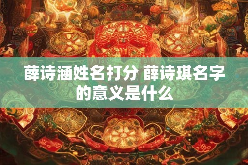 薛诗涵姓名打分 薛诗琪名字的意义是什么
