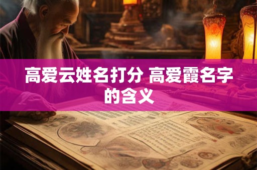 高爱云姓名打分 高爱霞名字的含义