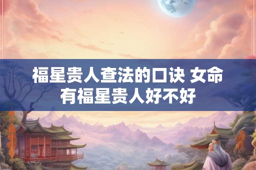 福星贵人查法的口诀 女命有福星贵人好不好