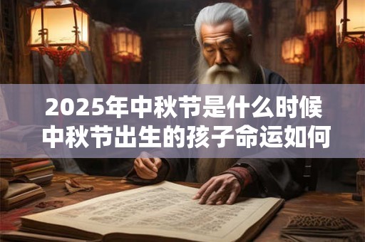 2025年中秋节是什么时候 中秋节出生的孩子命运如何