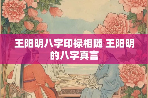 王阳明八字印禄相随 王阳明的八字真言