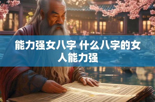 能力强女八字 什么八字的女人能力强