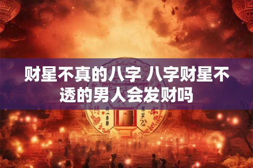 财星不真的八字 八字财星不透的男人会发财吗