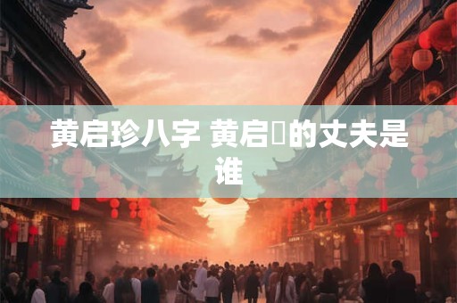 黄启珍八字 黄启璪的丈夫是谁