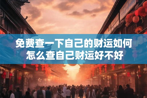 免费查一下自己的财运如何 怎么查自己财运好不好