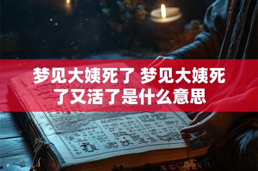 梦见大姨死了 梦见大姨死了又活了是什么意思