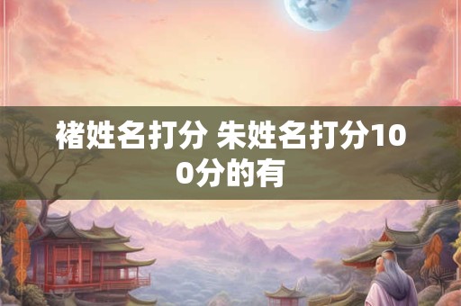 褚姓名打分 朱姓名打分100分的有
