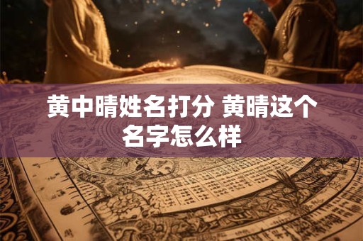 黄中晴姓名打分 黄晴这个名字怎么样