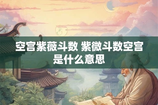 空宫紫薇斗数 紫微斗数空宫是什么意思