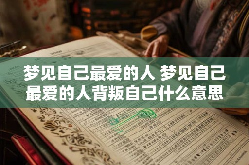 梦见自己最爱的人 梦见自己最爱的人背叛自己什么意思