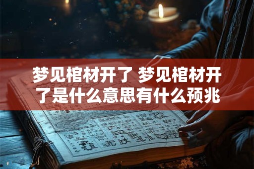 梦见棺材开了 梦见棺材开了是什么意思有什么预兆