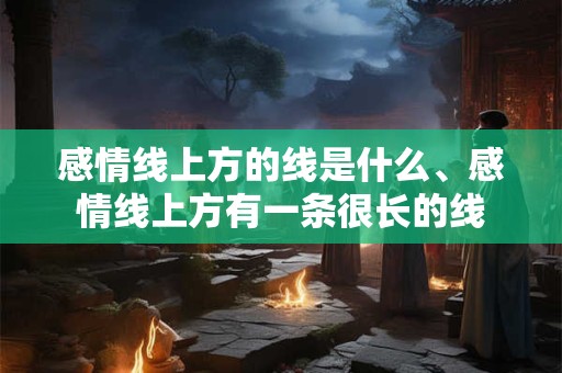 感情线上方的线是什么、感情线上方有一条很长的线
