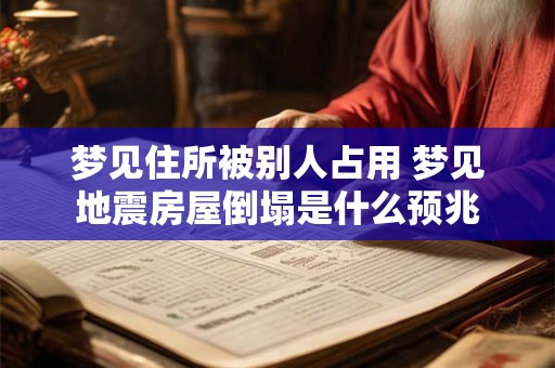 梦见住所被别人占用 梦见地震房屋倒塌是什么预兆