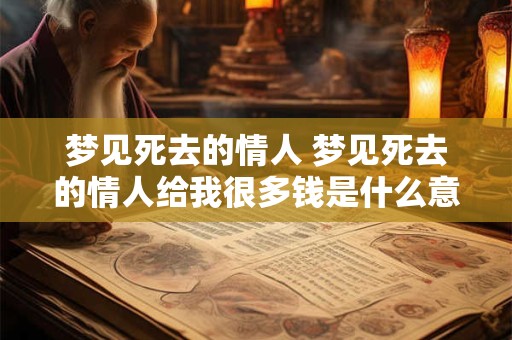 梦见死去的情人 梦见死去的情人给我很多钱是什么意思
