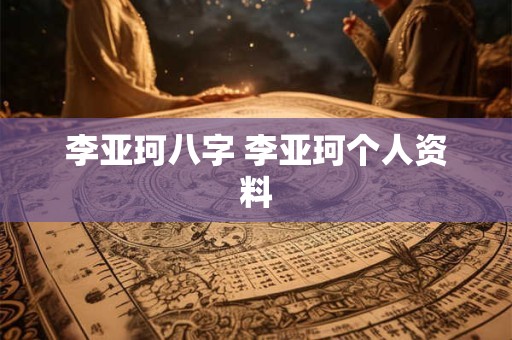 李亚珂八字 李亚珂个人资料