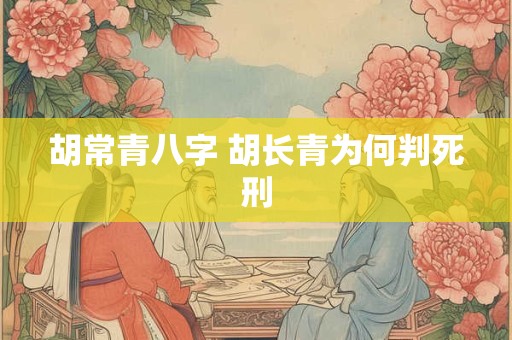 胡常青八字 胡长青为何判死刑