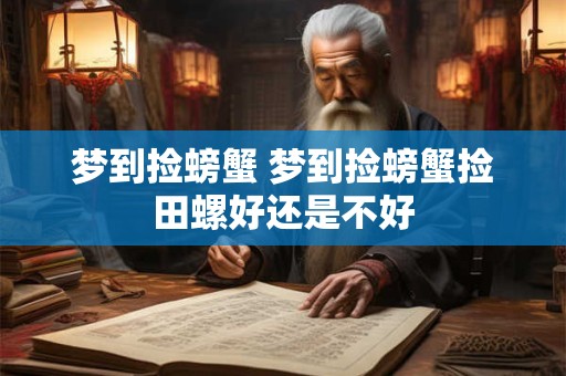 梦到捡螃蟹 梦到捡螃蟹捡田螺好还是不好