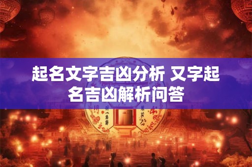 起名文字吉凶分析 又字起名吉凶解析问答
