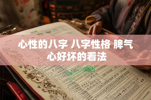 心性的八字 八字性格 脾气 心好坏的看法