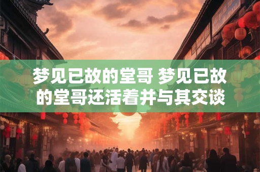 梦见已故的堂哥 梦见已故的堂哥还活着并与其交谈