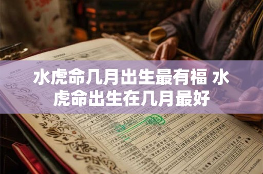 水虎命几月出生最有福 水虎命出生在几月最好