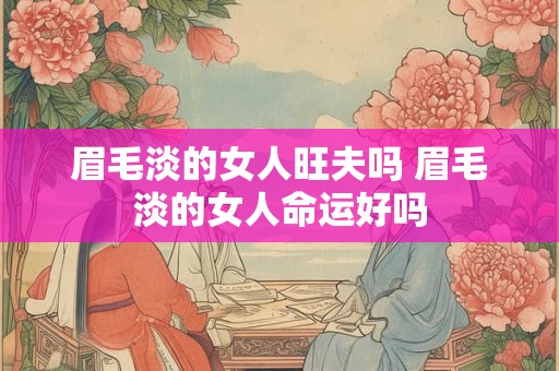 眉毛淡的女人旺夫吗 眉毛淡的女人命运好吗