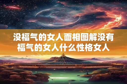 没福气的女人面相图解没有福气的女人什么性格女人
