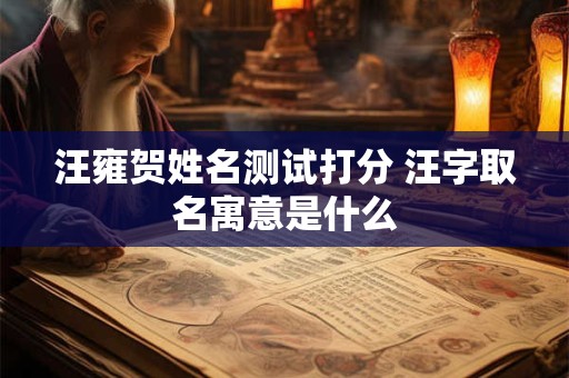 详细阅读:汪雍贺姓名测试打分 汪字取名寓意是什么 汪雍贺姓名测试打分 汪字取名寓意是什么