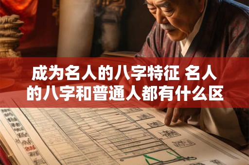 成为名人的八字特征 名人的八字和普通人都有什么区别