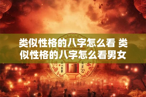 类似性格的八字怎么看 类似性格的八字怎么看男女