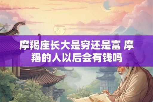 摩羯座长大是穷还是富 摩羯的人以后会有钱吗