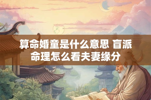 算命婚童是什么意思 盲派命理怎么看夫妻缘分