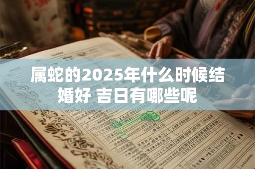 属蛇的2026年什么时候结婚好 吉日有哪些呢 属蛇的2026年什么时候结婚好 吉日有哪些呢