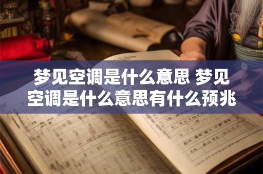 详细阅读:梦见空调是什么意思 梦见空调是什么意思有什么预兆 梦见空调是什么意思 梦见空调是什么意思有什么预兆