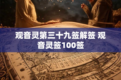 观音灵第三十九签解签 观音灵签100签