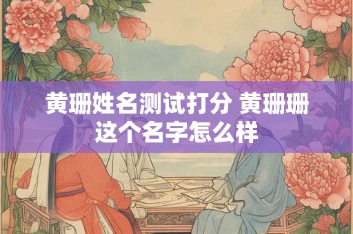 黄珊姓名测试打分 黄珊珊这个名字怎么样