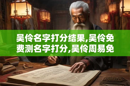 吴伶名字打分结果,吴伶免费测名字打分,吴伶周易免费测名字打分